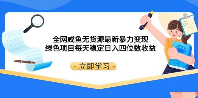 全网咸鱼无货源最新暴力变现 绿色项目每天稳定日入四位数收益网创吧-网创项目资源站-副业项目-创业项目-搞钱项目八海掘金网创吧