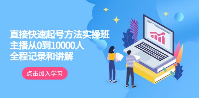 真正的直接快速起号方法实操班：主播从0到10000人的全程记录和讲解网创吧-网创项目资源站-副业项目-创业项目-搞钱项目八海掘金网创吧