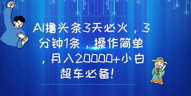 AI撸头条3天必火，3分钟1条，操作简单，月入20000+小白超车必备！网创吧-网创项目资源站-副业项目-创业项目-搞钱项目八海掘金网创吧