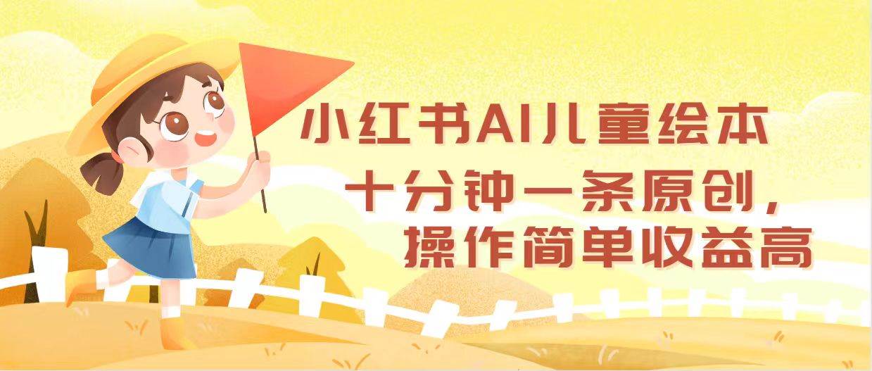 小红书AI儿童绘本，十分钟一条原创，操作简单收益高网创吧-网创项目资源站-副业项目-创业项目-搞钱项目八海掘金网创吧