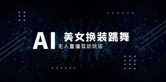 抖音最新最火【AI美女换装跳舞】无人直播互动玩法（含全套开播教程+软件+视频素材+音效）网创吧-网创项目资源站-副业项目-创业项目-搞钱项目八海掘金网创吧