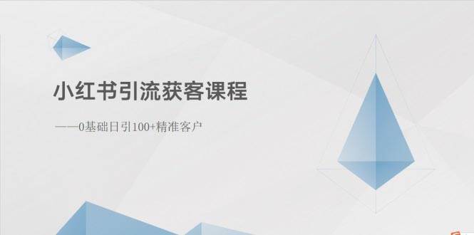 小红书引流获客课程：0基础日引100+精准客户网创吧-网创项目资源站-副业项目-创业项目-搞钱项目八海掘金网创吧