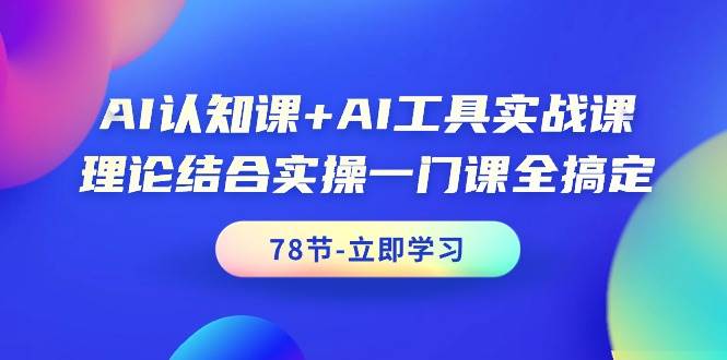 AI认知课+AI工具实战课，理论结合实操一门课全搞定（78节课）网创吧-网创项目资源站-副业项目-创业项目-搞钱项目八海掘金网创吧