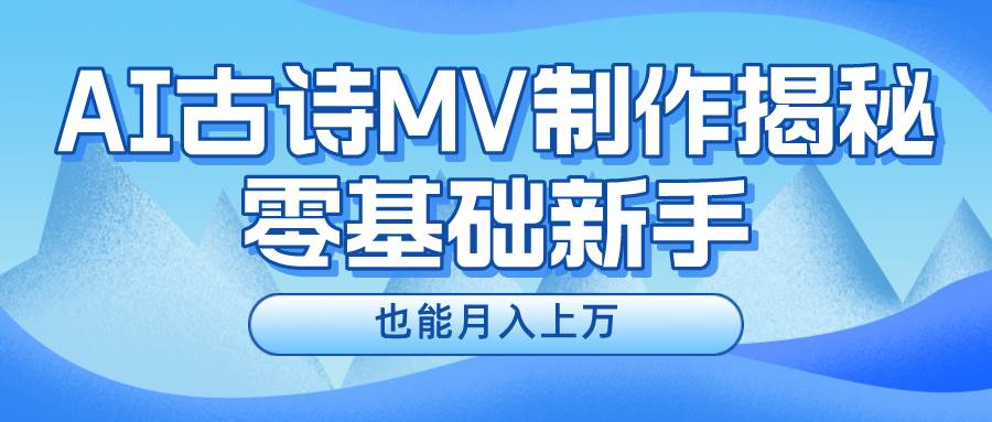 新手必看，利用AI制作古诗MV，快速实现月入上万网创吧-网创项目资源站-副业项目-创业项目-搞钱项目八海掘金网创吧