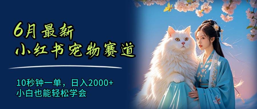6月最新小红书宠物赛道，10秒钟一单，日入2000+，小白也能轻松学会网创吧-网创项目资源站-副业项目-创业项目-搞钱项目八海掘金网创吧