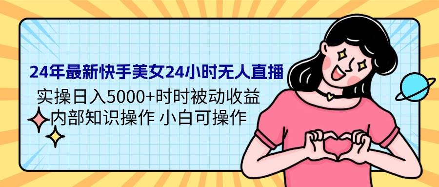 24年最新快手美女24小时无人直播 实操日入5000+时时被动收益 内部知识操…网创吧-网创项目资源站-副业项目-创业项目-搞钱项目八海掘金网创吧