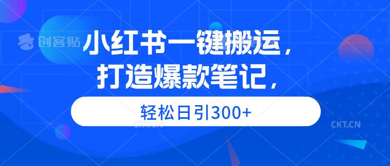 小红书一键搬运，打造爆款笔记，轻松日引300+网创吧-网创项目资源站-副业项目-创业项目-搞钱项目八海掘金网创吧
