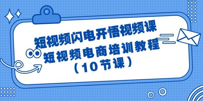 短视频-闪电开悟视频课：短视频电商培训教程（10节课）网创吧-网创项目资源站-副业项目-创业项目-搞钱项目八海掘金网创吧