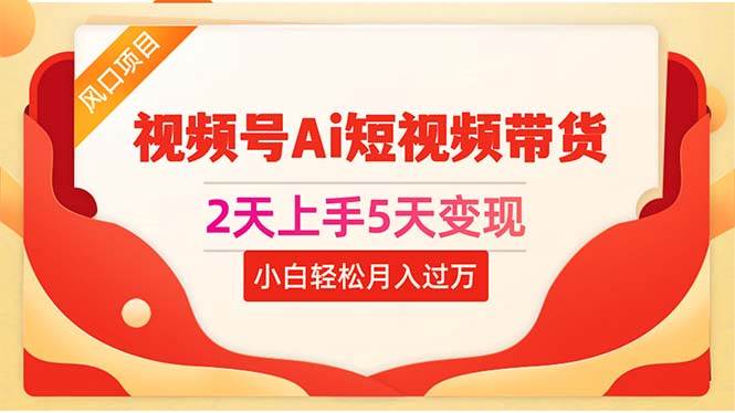 2天上手5天变现视频号Ai短视频带货0粉丝0基础小白轻松月入过万网创吧-网创项目资源站-副业项目-创业项目-搞钱项目八海掘金网创吧