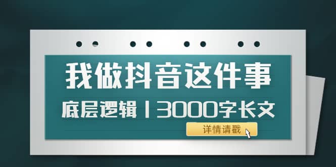 低调：我做抖音这件事（3）底层逻辑丨3000字长文（付费文章）网创吧-网创项目资源站-副业项目-创业项目-搞钱项目八海掘金网创吧