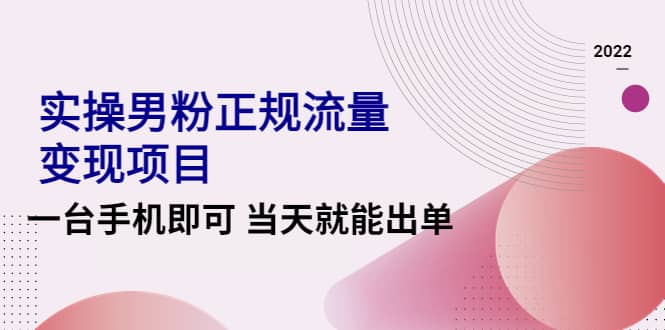 2022实操男粉正规流量变现项目，一台手机即可 当天就能出单【视频课程】网创吧-网创项目资源站-副业项目-创业项目-搞钱项目八海掘金网创吧