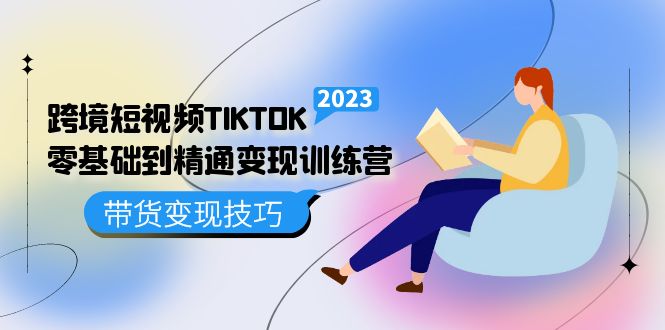 跨境·短视频TIKTOK零基础到精通变现训练营 短视频·独立站·带货变现技巧网创吧-网创项目资源站-副业项目-创业项目-搞钱项目八海掘金网创吧