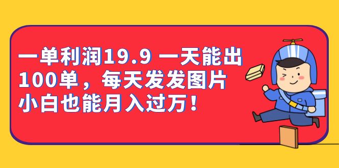 一单利润19.9 一天能出100单，每天发发图片 小白也能月入过万（教程+资料）网创吧-网创项目资源站-副业项目-创业项目-搞钱项目八海掘金网创吧