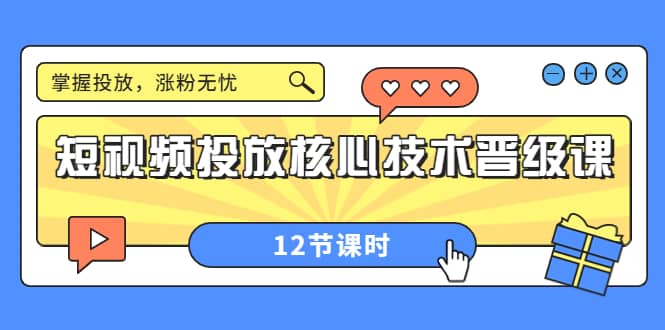 短视频投放核心技术晋级课：掌握投放，涨粉无忧（12节课时）网创吧-网创项目资源站-副业项目-创业项目-搞钱项目八海掘金网创吧