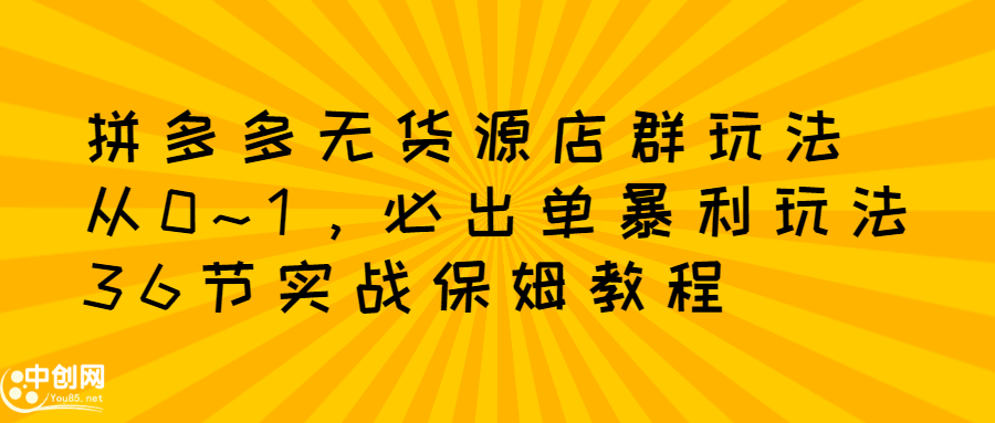 拼多多无货源店群玩法：从0~1，36节实战保姆教程，​极速起店必出单网创吧-网创项目资源站-副业项目-创业项目-搞钱项目八海掘金网创吧
