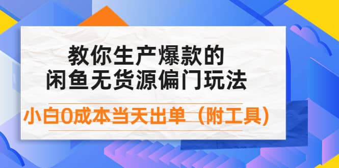 外面卖1999生产闲鱼爆款的无货源偏门玩法，小白0成本当天出单（附工具）网创吧-网创项目资源站-副业项目-创业项目-搞钱项目八海掘金网创吧