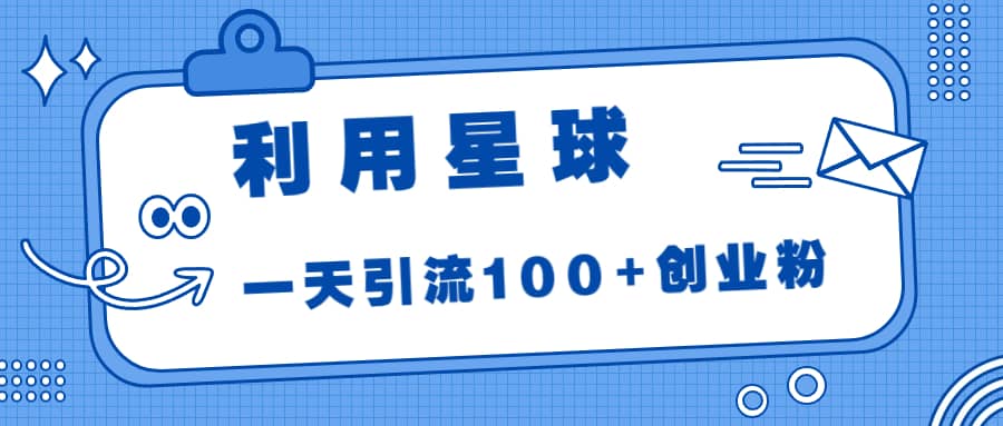 利用星球，一天引流100+创业粉网创吧-网创项目资源站-副业项目-创业项目-搞钱项目八海掘金网创吧
