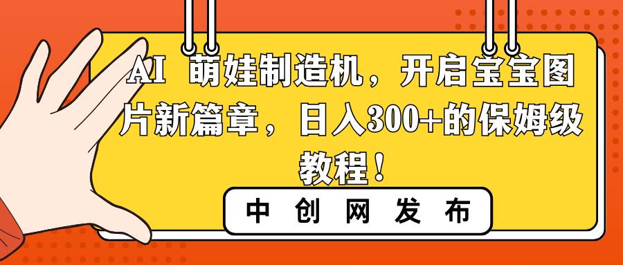 AI 萌娃制造机，开启宝宝图片新篇章，日入300+的保姆级教程！网创吧-网创项目资源站-副业项目-创业项目-搞钱项目八海掘金网创吧