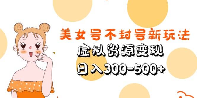 美女号不封号新玩法，虚拟资源变现网创吧-网创项目资源站-副业项目-创业项目-搞钱项目八海掘金网创吧