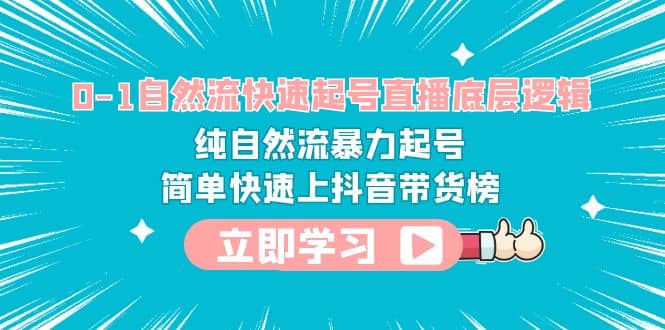 0-1自然流快速起号直播 底层逻辑 纯自然流暴力起号 简单快速上抖音带货榜网创吧-网创项目资源站-副业项目-创业项目-搞钱项目八海掘金网创吧