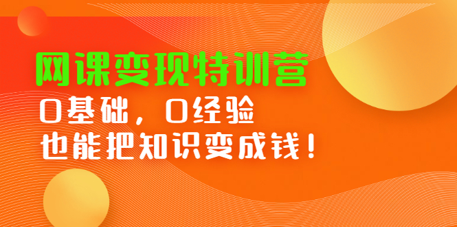 网课变现特训营，0基础，0经验也能把知识变成钱网创吧-网创项目资源站-副业项目-创业项目-搞钱项目八海掘金网创吧