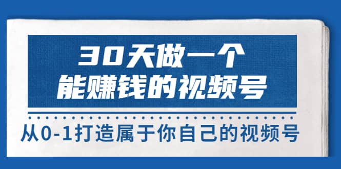 30天做一个能赚钱的视频号，从0-1打造属于你自己的视频号 (14节-价值199)网创吧-网创项目资源站-副业项目-创业项目-搞钱项目八海掘金网创吧