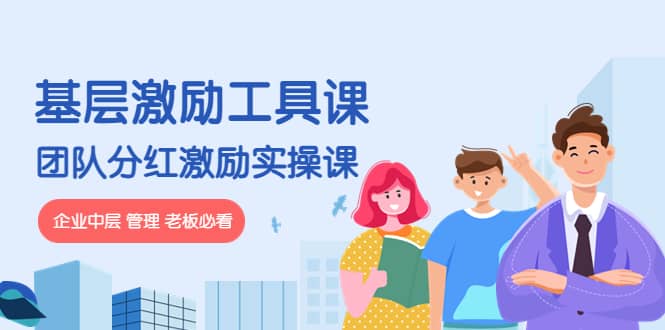 《基层激励工具课》+《团队分红激励实操课》企业中层 管理 老板必看网创吧-网创项目资源站-副业项目-创业项目-搞钱项目八海掘金网创吧