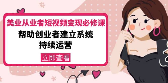 美业从业者短视频变现必修课：帮助创业者建立系统持续运营-价值3990元网创吧-网创项目资源站-副业项目-创业项目-搞钱项目八海掘金网创吧