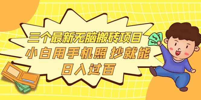 三个最新无脑搬砖项目，小白用手机照抄就能日入过百网创吧-网创项目资源站-副业项目-创业项目-搞钱项目八海掘金网创吧