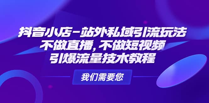 抖音小店-站外私域引流玩法：不做直播，不做短视频，引爆流量技术教程网创吧-网创项目资源站-副业项目-创业项目-搞钱项目八海掘金网创吧