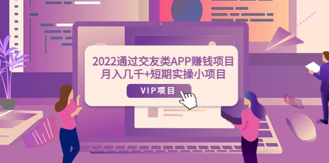 2022通过交友类APP赚钱项目：月入几千+短期实操小项目（可提现）网创吧-网创项目资源站-副业项目-创业项目-搞钱项目八海掘金网创吧
