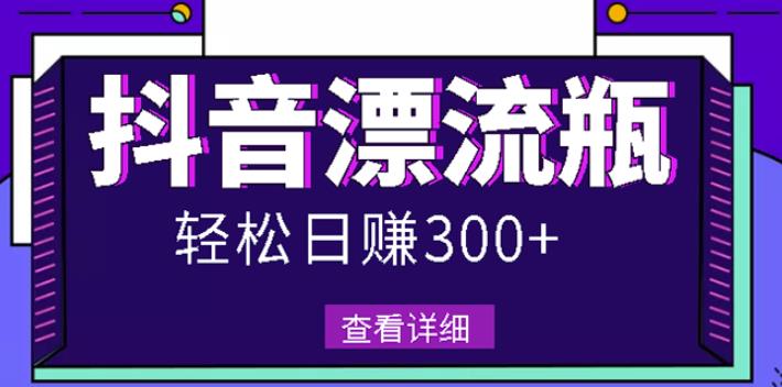 最新抖音漂流瓶发作品项目，日入300-500元没问题【自带流量热度】网创吧-网创项目资源站-副业项目-创业项目-搞钱项目八海掘金网创吧