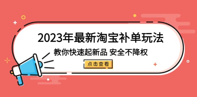2023年最新淘宝补单玩法，教你快速起·新品，安全·不降权（18课时）网创吧-网创项目资源站-副业项目-创业项目-搞钱项目八海掘金网创吧