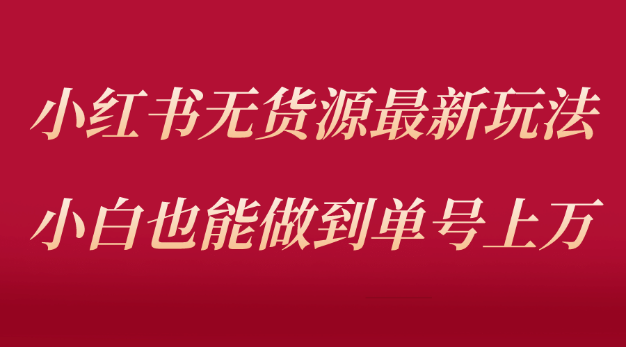 小红书无货源最新螺旋起号玩法，电商小白也能做到单号上万（收费3980）网创吧-网创项目资源站-副业项目-创业项目-搞钱项目八海掘金网创吧