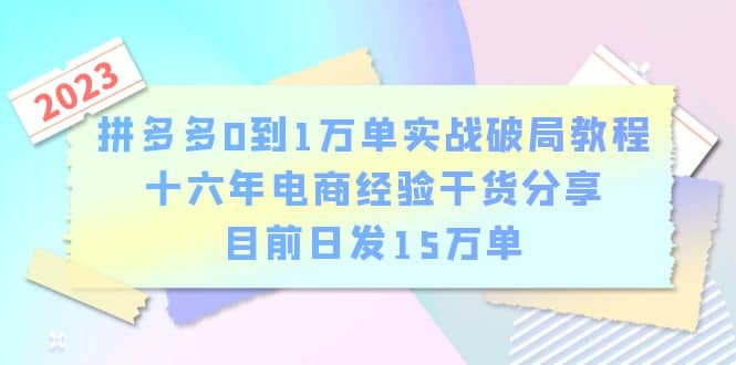 拼多多0到1万单实战破局教程，十六年电商经验干货分享，目前日发15万单网创吧-网创项目资源站-副业项目-创业项目-搞钱项目八海掘金网创吧
