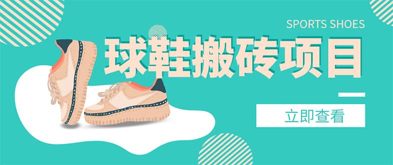 外面收费998的球鞋搬砖项目【详细教程+资源渠道】网创吧-网创项目资源站-副业项目-创业项目-搞钱项目八海掘金网创吧