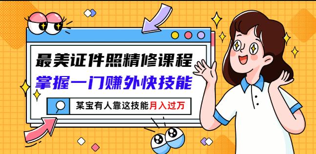 最美证件照精修课程：掌握一门赚外快技能，某宝有人靠这技能月入过万网创吧-网创项目资源站-副业项目-创业项目-搞钱项目八海掘金网创吧