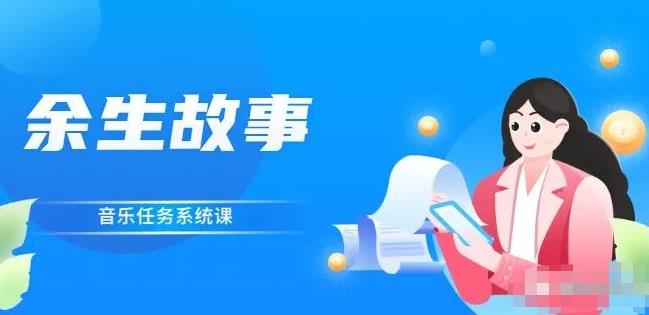 余生故事·音乐任务系统课，轻松玩转变现模式网创吧-网创项目资源站-副业项目-创业项目-搞钱项目八海掘金网创吧