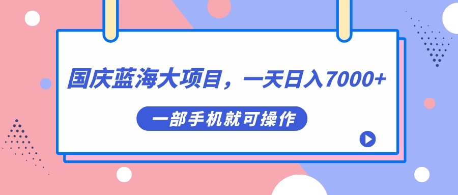 国庆蓝海大项目，一天日入7000+，一部手机就可操作网创吧-网创项目资源站-副业项目-创业项目-搞钱项目八海掘金网创吧
