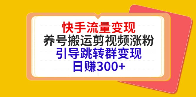 快手流量变现，养号搬运剪视频涨粉，引导跳转群变现日赚300+网创吧-网创项目资源站-副业项目-创业项目-搞钱项目八海掘金网创吧