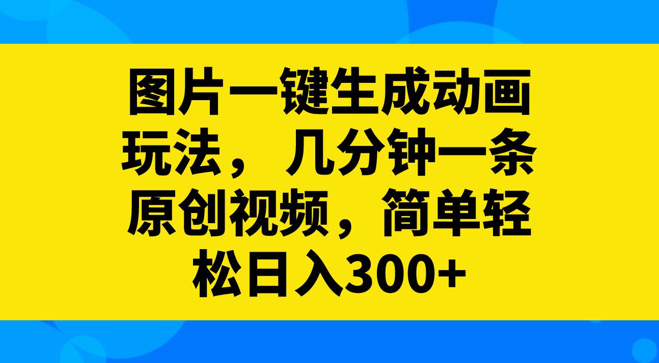 图片一键生成动画玩法，几分钟一条原创视频，简单轻松日入300+网创吧-网创项目资源站-副业项目-创业项目-搞钱项目八海掘金网创吧