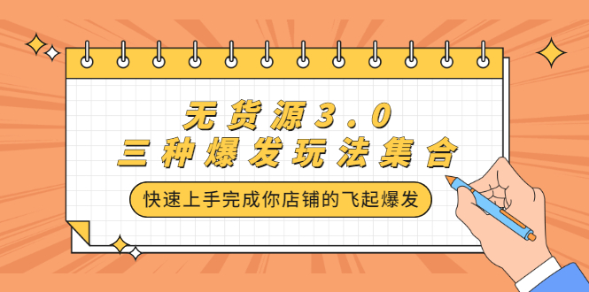 无货源3.0三种爆发玩法集合，快速‬‬上手完成你店铺的飞起‬‬爆发网创吧-网创项目资源站-副业项目-创业项目-搞钱项目八海掘金网创吧