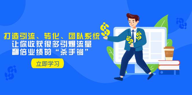 教你打造引流、转化、团队系统，让你收获很多引爆流量、翻倍业绩的“杀手锏”网创吧-网创项目资源站-副业项目-创业项目-搞钱项目八海掘金网创吧