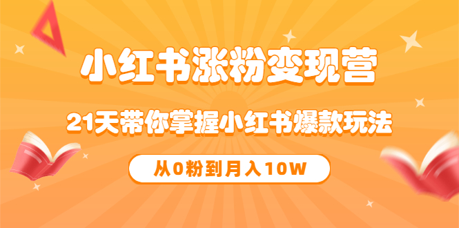 《小红书涨粉变现营》21天带你掌握小红书爆款玩法 从0粉到月入10W网创吧-网创项目资源站-副业项目-创业项目-搞钱项目八海掘金网创吧