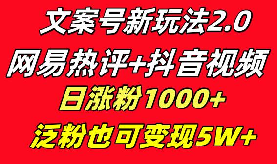 文案号新玩法 网易热评+抖音文案 一天涨粉1000+ 多种变现模式 泛粉也可变现网创吧-网创项目资源站-副业项目-创业项目-搞钱项目八海掘金网创吧