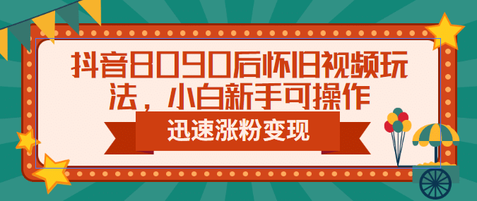 抖音8090后怀旧视频玩法，小白新手可操作，迅速涨粉变现（教程+素材）网创吧-网创项目资源站-副业项目-创业项目-搞钱项目八海掘金网创吧