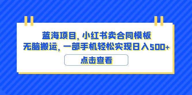 蓝海项目 小红书卖合同模板 无脑搬运 一部手机日入500+（教程+4000份模板）网创吧-网创项目资源站-副业项目-创业项目-搞钱项目八海掘金网创吧