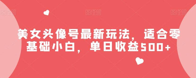 美女头像号最新玩法，适合零基础小白，单日收益500+【揭秘】网创吧-网创项目资源站-副业项目-创业项目-搞钱项目八海掘金网创吧