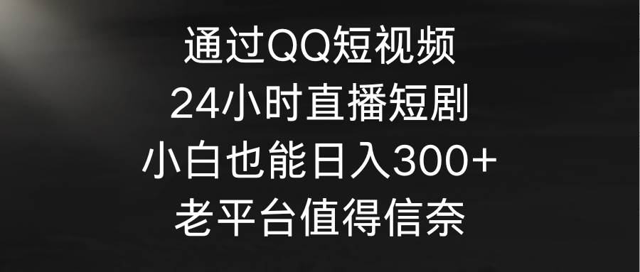 通过QQ短视频、24小时直播短剧，小白也能日入300+，老平台值得信奈网创吧-网创项目资源站-副业项目-创业项目-搞钱项目八海掘金网创吧