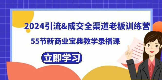 2024引流成交全渠道老板训练营，55节新商业宝典教学录播课网创吧-网创项目资源站-副业项目-创业项目-搞钱项目八海掘金网创吧